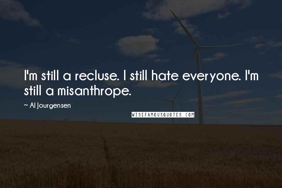 Al Jourgensen Quotes: I'm still a recluse. I still hate everyone. I'm still a misanthrope.