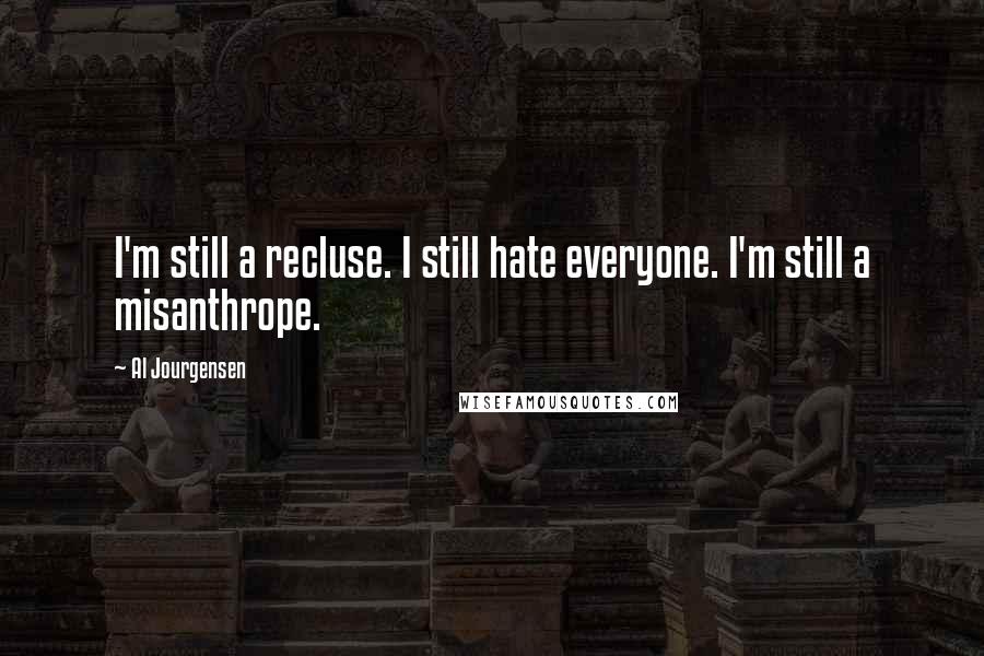 Al Jourgensen Quotes: I'm still a recluse. I still hate everyone. I'm still a misanthrope.