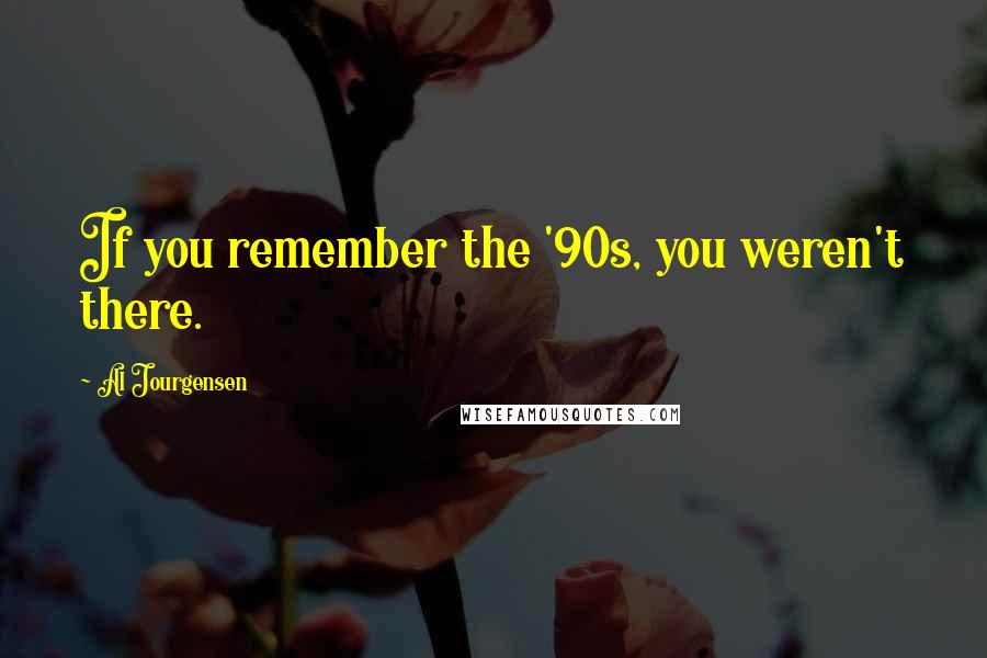 Al Jourgensen Quotes: If you remember the '90s, you weren't there.