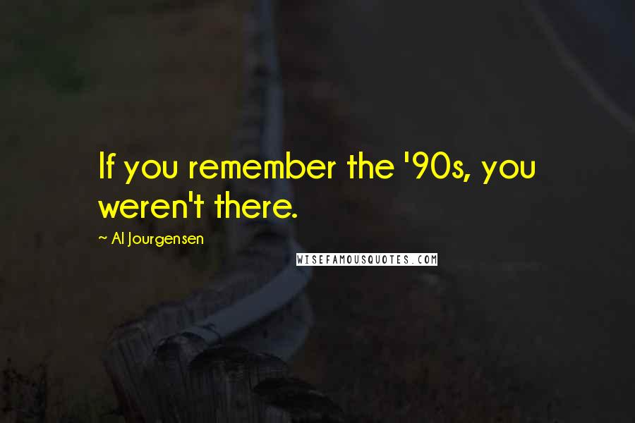 Al Jourgensen Quotes: If you remember the '90s, you weren't there.