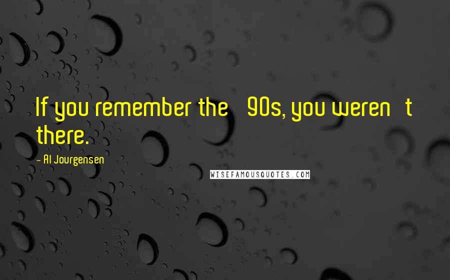 Al Jourgensen Quotes: If you remember the '90s, you weren't there.