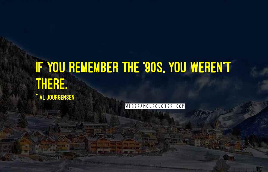 Al Jourgensen Quotes: If you remember the '90s, you weren't there.