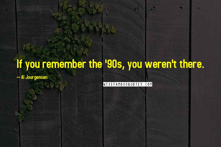 Al Jourgensen Quotes: If you remember the '90s, you weren't there.