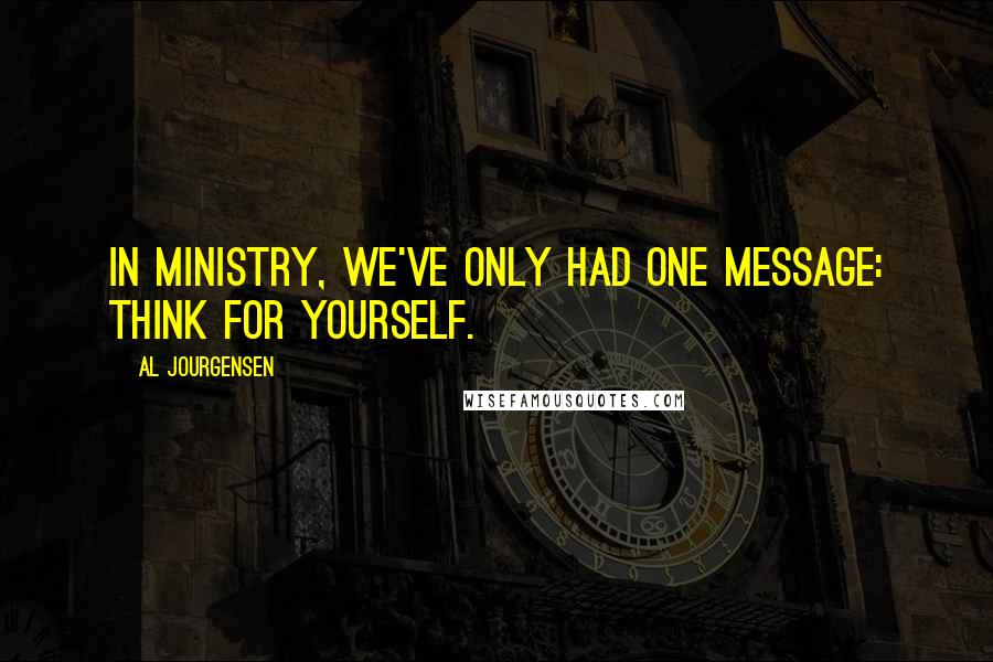 Al Jourgensen Quotes: In Ministry, we've only had one message: Think for yourself.