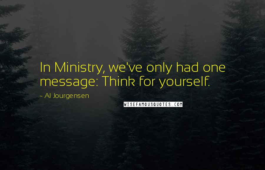 Al Jourgensen Quotes: In Ministry, we've only had one message: Think for yourself.