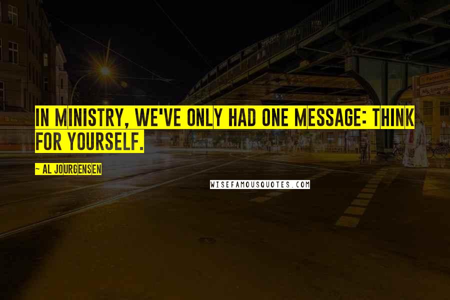 Al Jourgensen Quotes: In Ministry, we've only had one message: Think for yourself.