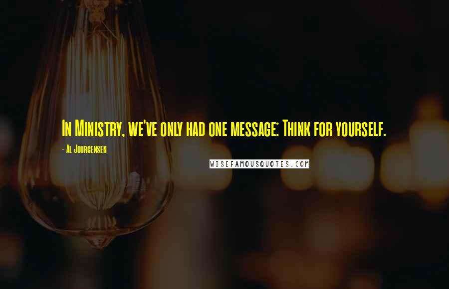 Al Jourgensen Quotes: In Ministry, we've only had one message: Think for yourself.