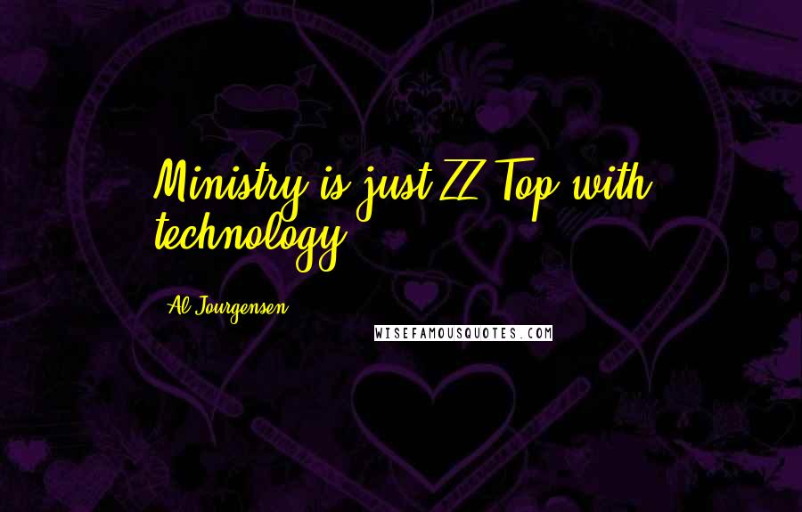 Al Jourgensen Quotes: Ministry is just ZZ Top with technology.