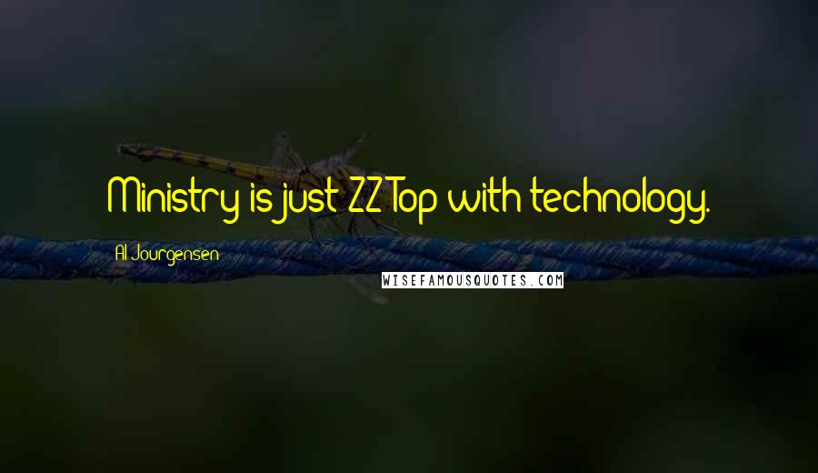 Al Jourgensen Quotes: Ministry is just ZZ Top with technology.