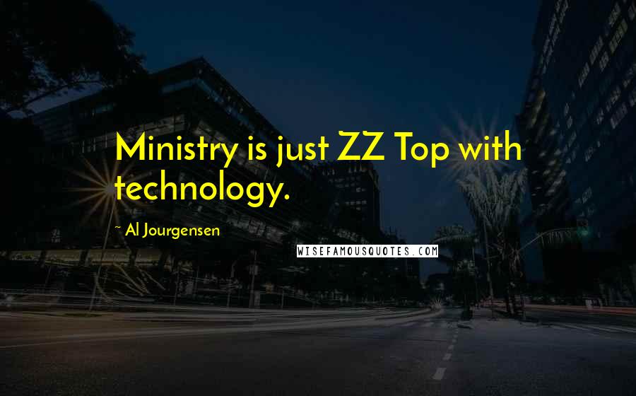 Al Jourgensen Quotes: Ministry is just ZZ Top with technology.
