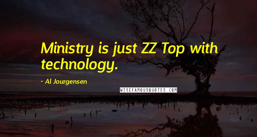 Al Jourgensen Quotes: Ministry is just ZZ Top with technology.