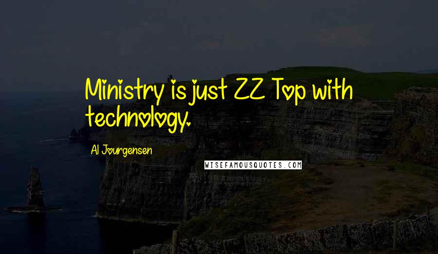 Al Jourgensen Quotes: Ministry is just ZZ Top with technology.