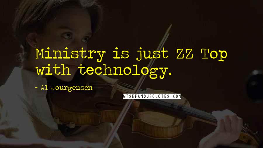 Al Jourgensen Quotes: Ministry is just ZZ Top with technology.