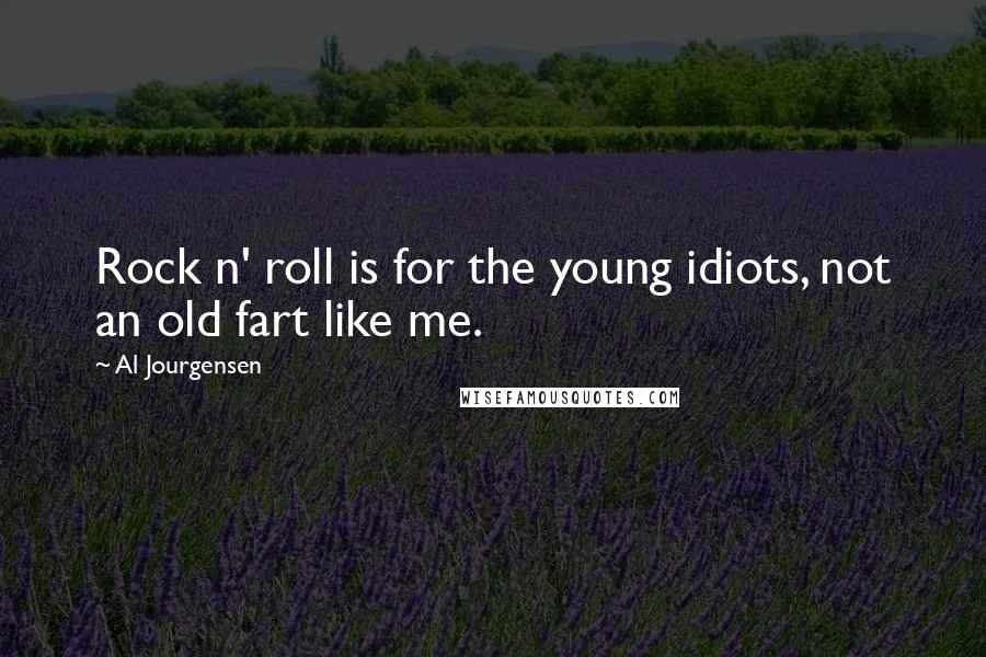 Al Jourgensen Quotes: Rock n' roll is for the young idiots, not an old fart like me.