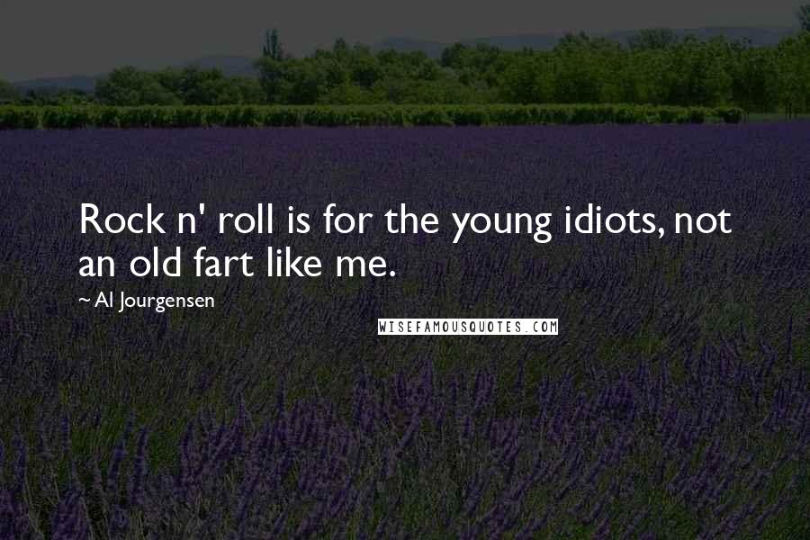 Al Jourgensen Quotes: Rock n' roll is for the young idiots, not an old fart like me.