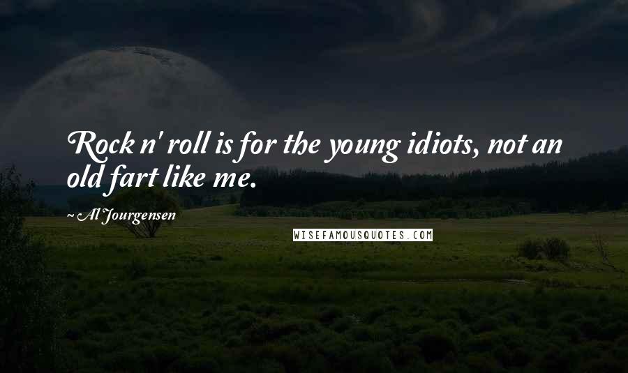 Al Jourgensen Quotes: Rock n' roll is for the young idiots, not an old fart like me.