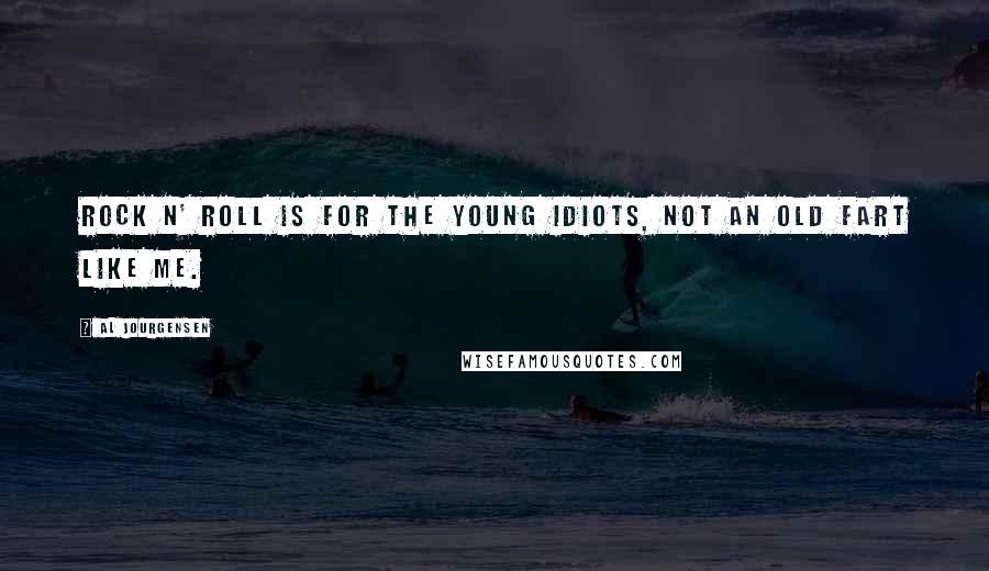 Al Jourgensen Quotes: Rock n' roll is for the young idiots, not an old fart like me.