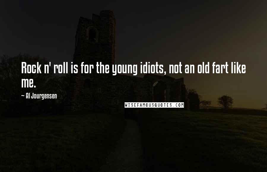 Al Jourgensen Quotes: Rock n' roll is for the young idiots, not an old fart like me.