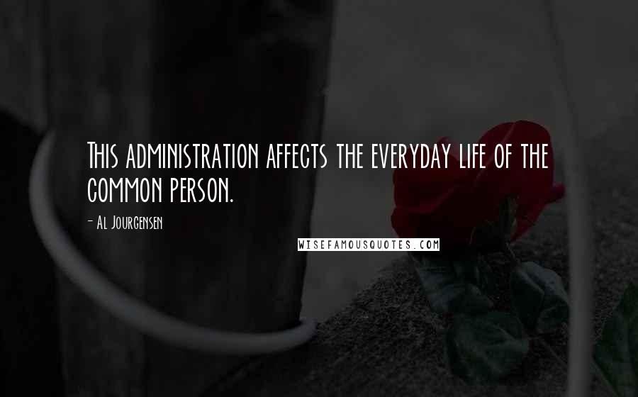 Al Jourgensen Quotes: This administration affects the everyday life of the common person.