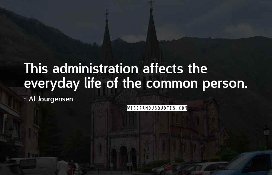 Al Jourgensen Quotes: This administration affects the everyday life of the common person.