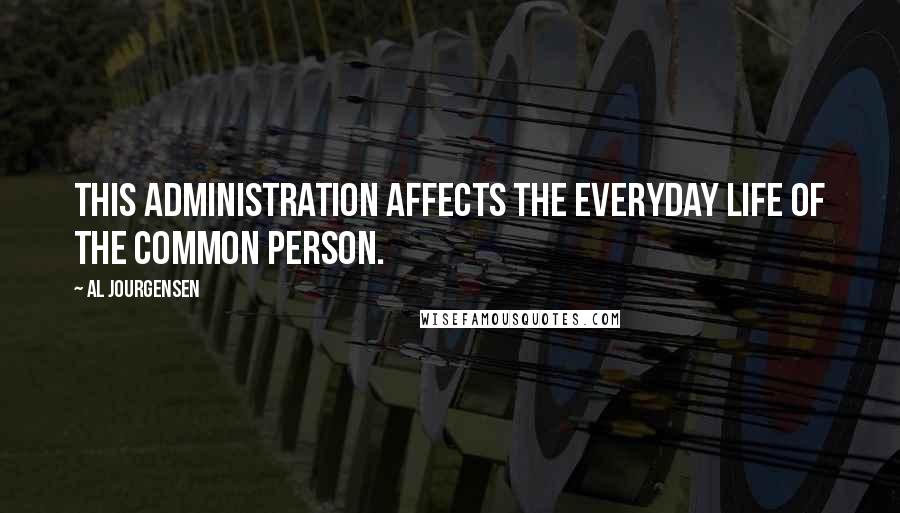 Al Jourgensen Quotes: This administration affects the everyday life of the common person.