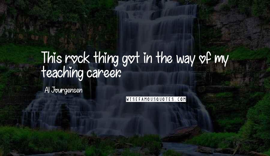 Al Jourgensen Quotes: This rock thing got in the way of my teaching career.