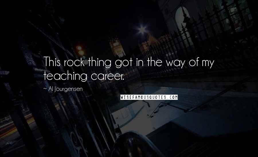 Al Jourgensen Quotes: This rock thing got in the way of my teaching career.