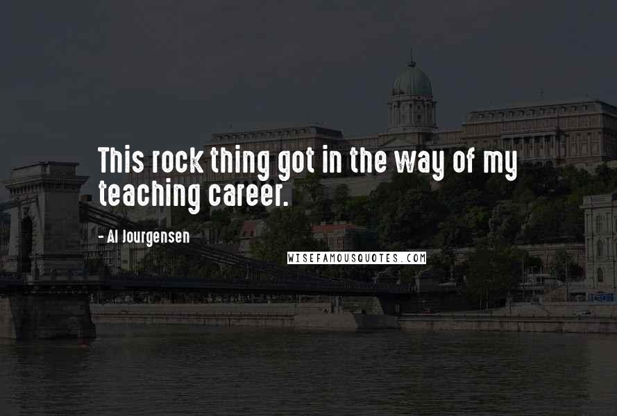 Al Jourgensen Quotes: This rock thing got in the way of my teaching career.