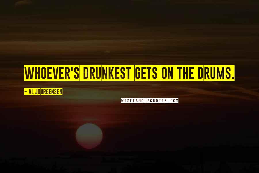 Al Jourgensen Quotes: Whoever's drunkest gets on the drums.