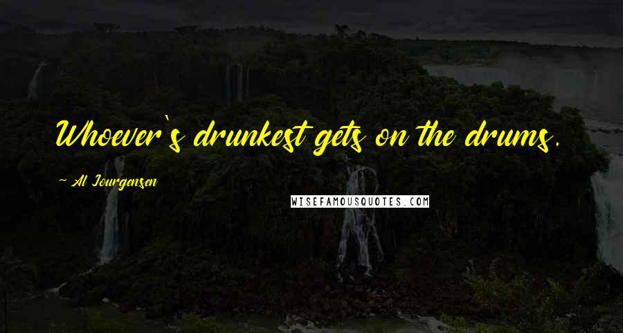 Al Jourgensen Quotes: Whoever's drunkest gets on the drums.