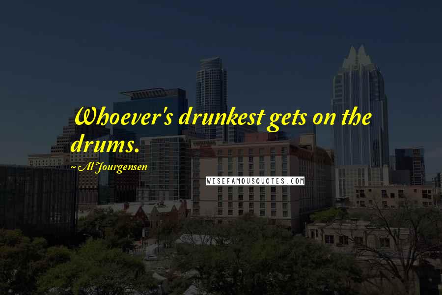 Al Jourgensen Quotes: Whoever's drunkest gets on the drums.