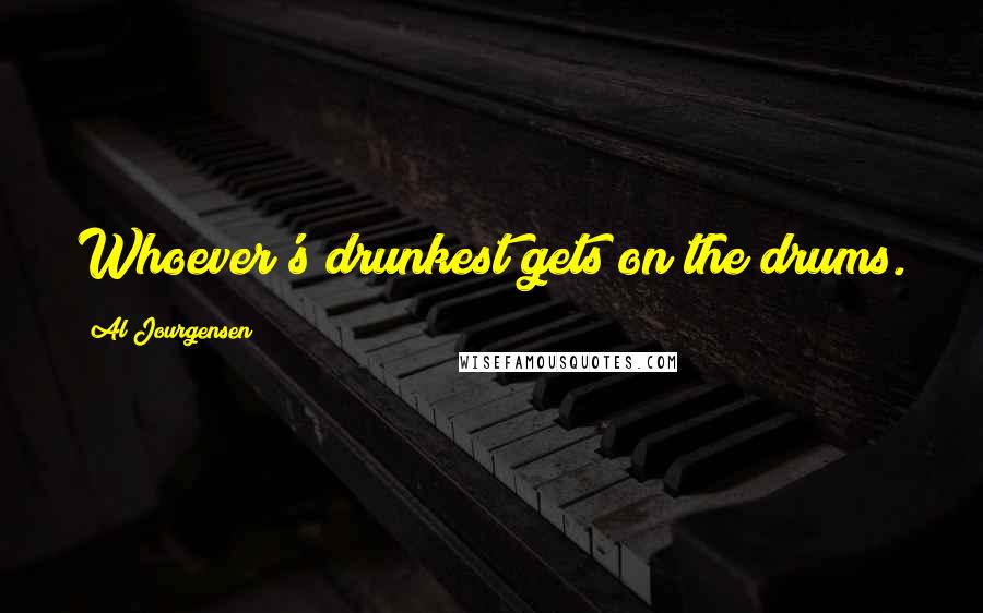 Al Jourgensen Quotes: Whoever's drunkest gets on the drums.