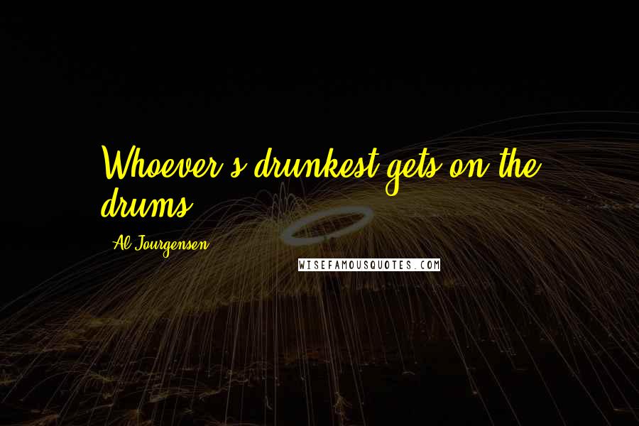 Al Jourgensen Quotes: Whoever's drunkest gets on the drums.