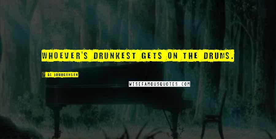 Al Jourgensen Quotes: Whoever's drunkest gets on the drums.