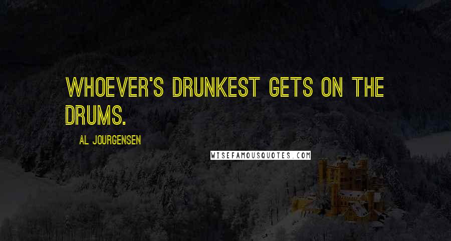 Al Jourgensen Quotes: Whoever's drunkest gets on the drums.