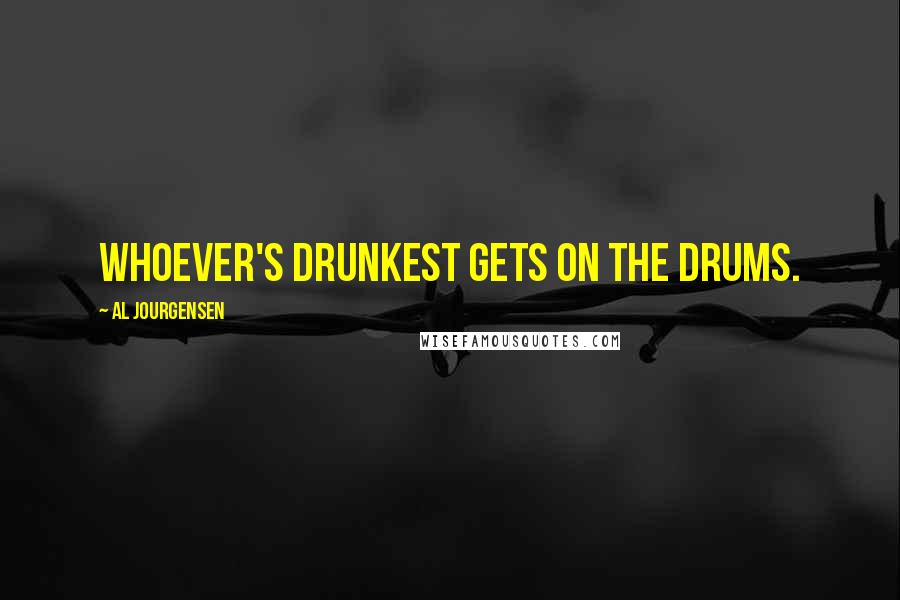 Al Jourgensen Quotes: Whoever's drunkest gets on the drums.