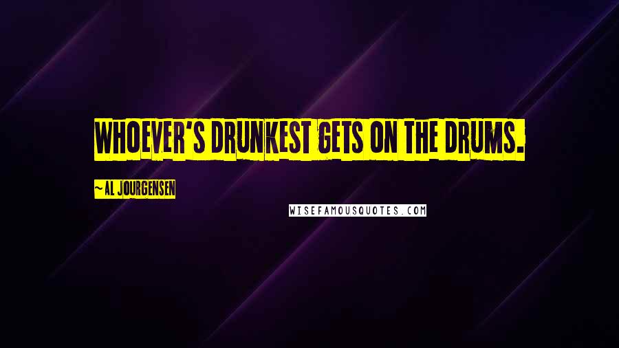 Al Jourgensen Quotes: Whoever's drunkest gets on the drums.