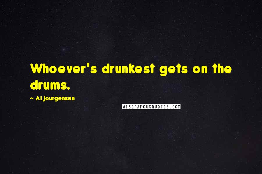 Al Jourgensen Quotes: Whoever's drunkest gets on the drums.