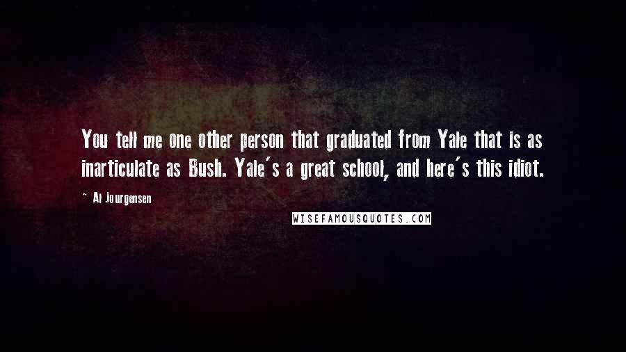 Al Jourgensen Quotes: You tell me one other person that graduated from Yale that is as inarticulate as Bush. Yale's a great school, and here's this idiot.