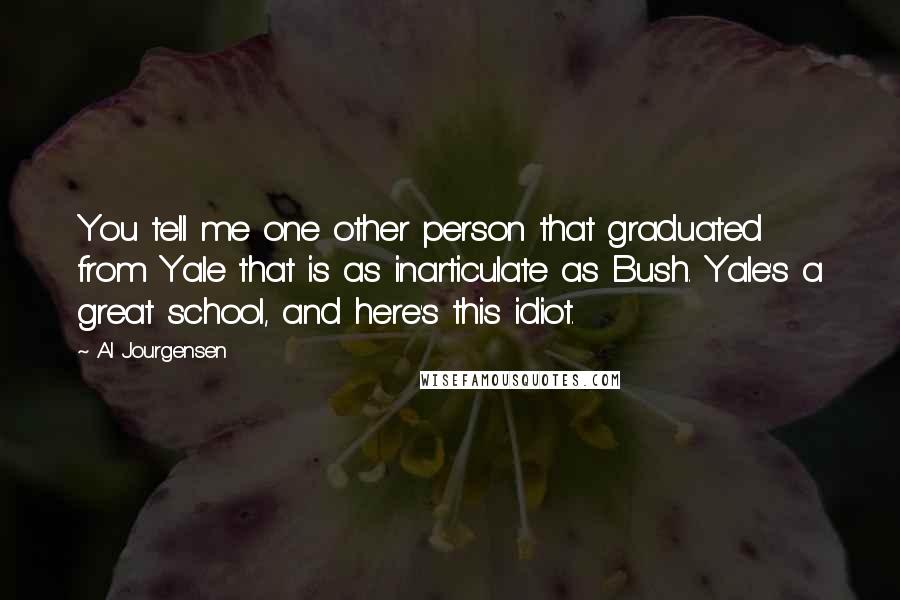Al Jourgensen Quotes: You tell me one other person that graduated from Yale that is as inarticulate as Bush. Yale's a great school, and here's this idiot.