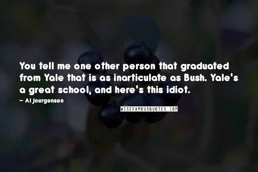 Al Jourgensen Quotes: You tell me one other person that graduated from Yale that is as inarticulate as Bush. Yale's a great school, and here's this idiot.