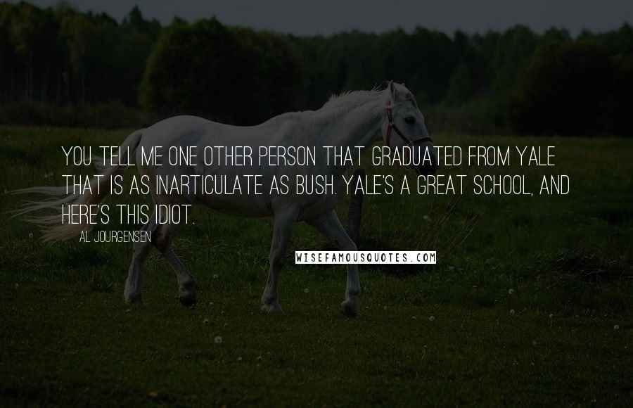 Al Jourgensen Quotes: You tell me one other person that graduated from Yale that is as inarticulate as Bush. Yale's a great school, and here's this idiot.