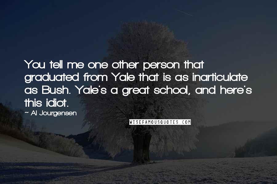 Al Jourgensen Quotes: You tell me one other person that graduated from Yale that is as inarticulate as Bush. Yale's a great school, and here's this idiot.