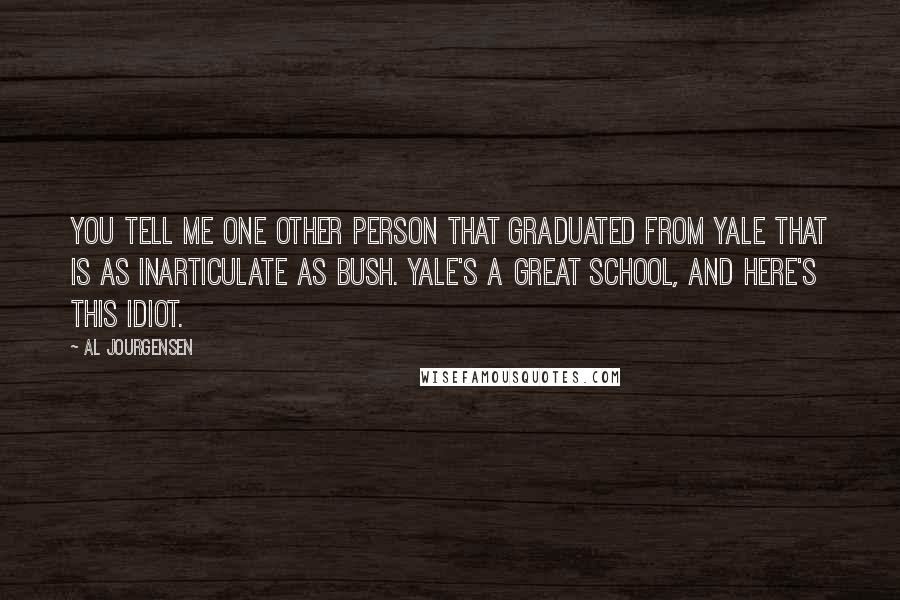 Al Jourgensen Quotes: You tell me one other person that graduated from Yale that is as inarticulate as Bush. Yale's a great school, and here's this idiot.