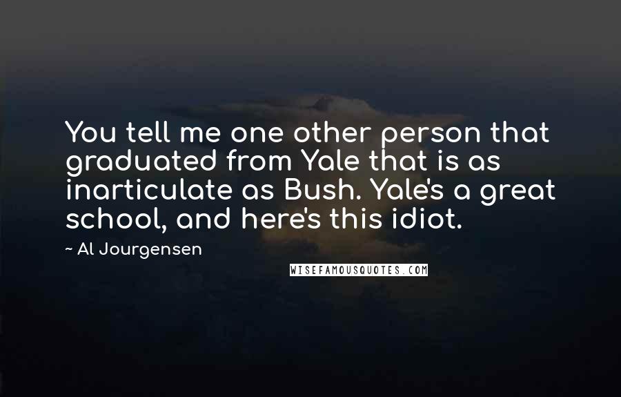 Al Jourgensen Quotes: You tell me one other person that graduated from Yale that is as inarticulate as Bush. Yale's a great school, and here's this idiot.