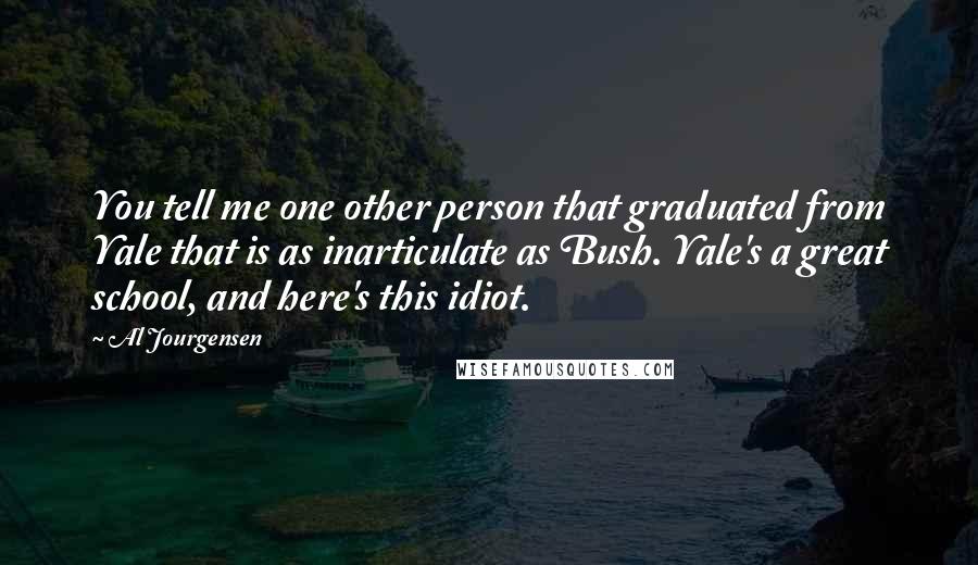 Al Jourgensen Quotes: You tell me one other person that graduated from Yale that is as inarticulate as Bush. Yale's a great school, and here's this idiot.