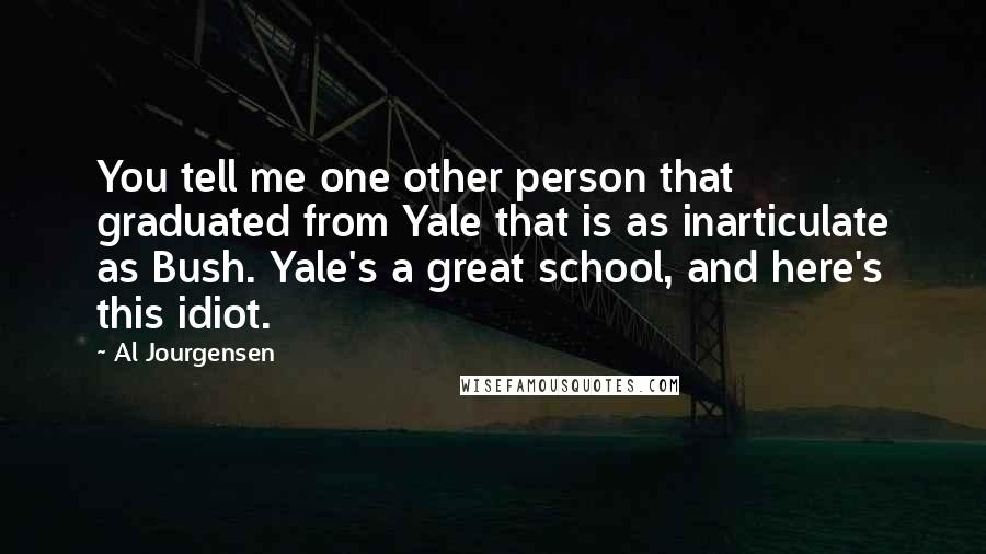 Al Jourgensen Quotes: You tell me one other person that graduated from Yale that is as inarticulate as Bush. Yale's a great school, and here's this idiot.