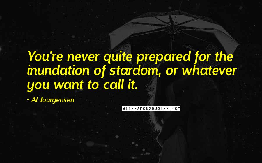 Al Jourgensen Quotes: You're never quite prepared for the inundation of stardom, or whatever you want to call it.