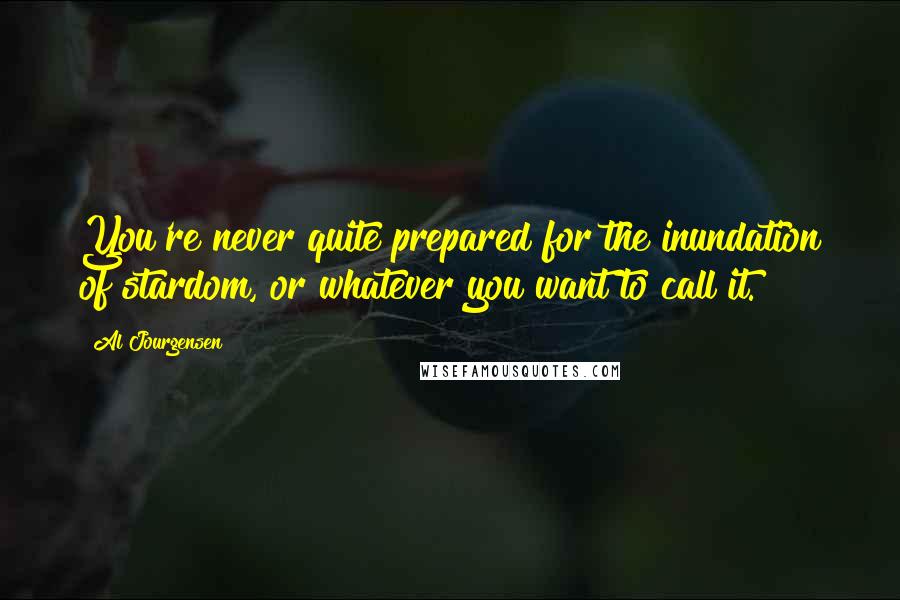 Al Jourgensen Quotes: You're never quite prepared for the inundation of stardom, or whatever you want to call it.