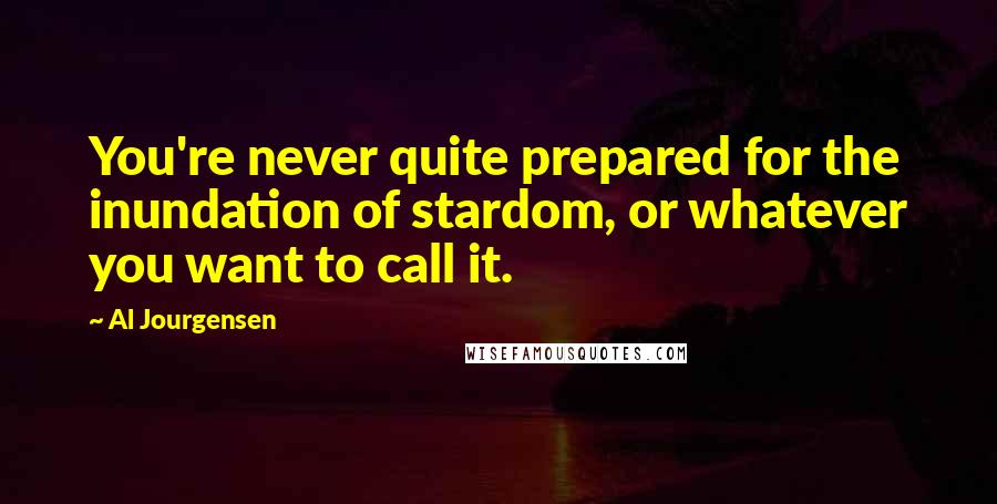 Al Jourgensen Quotes: You're never quite prepared for the inundation of stardom, or whatever you want to call it.